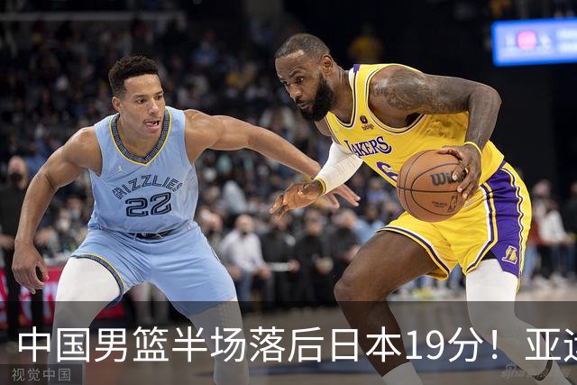 中国男篮半场落后日本19分！亚运会半决赛：中国队打的被动、艰难