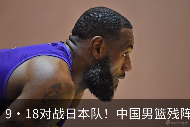 9·18对战日本队！中国男篮残阵出击，这一战不只是为了赢